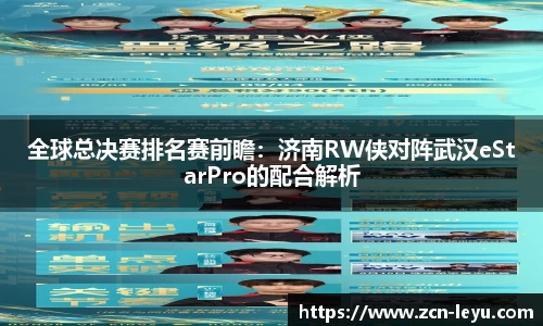 全球总决赛排名赛前瞻：济南RW侠对阵武汉eStarPro的配合解析