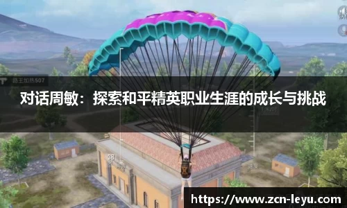 对话周敏：探索和平精英职业生涯的成长与挑战
